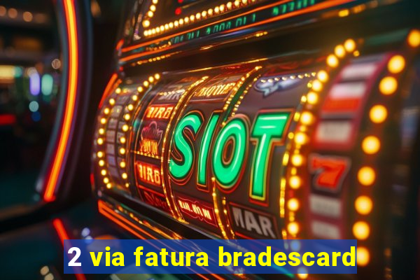 2 via fatura bradescard